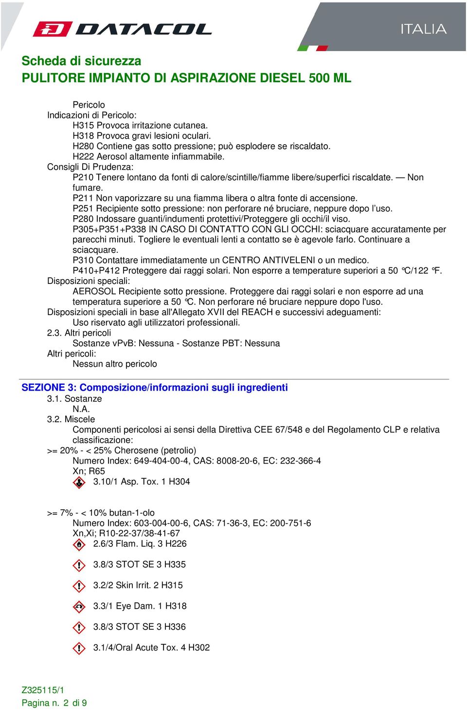 P211 Non vaporizzare su una fiamma libera o altra fonte di accensione. P251 Recipiente sotto pressione: non perforare né bruciare, neppure dopo l uso.