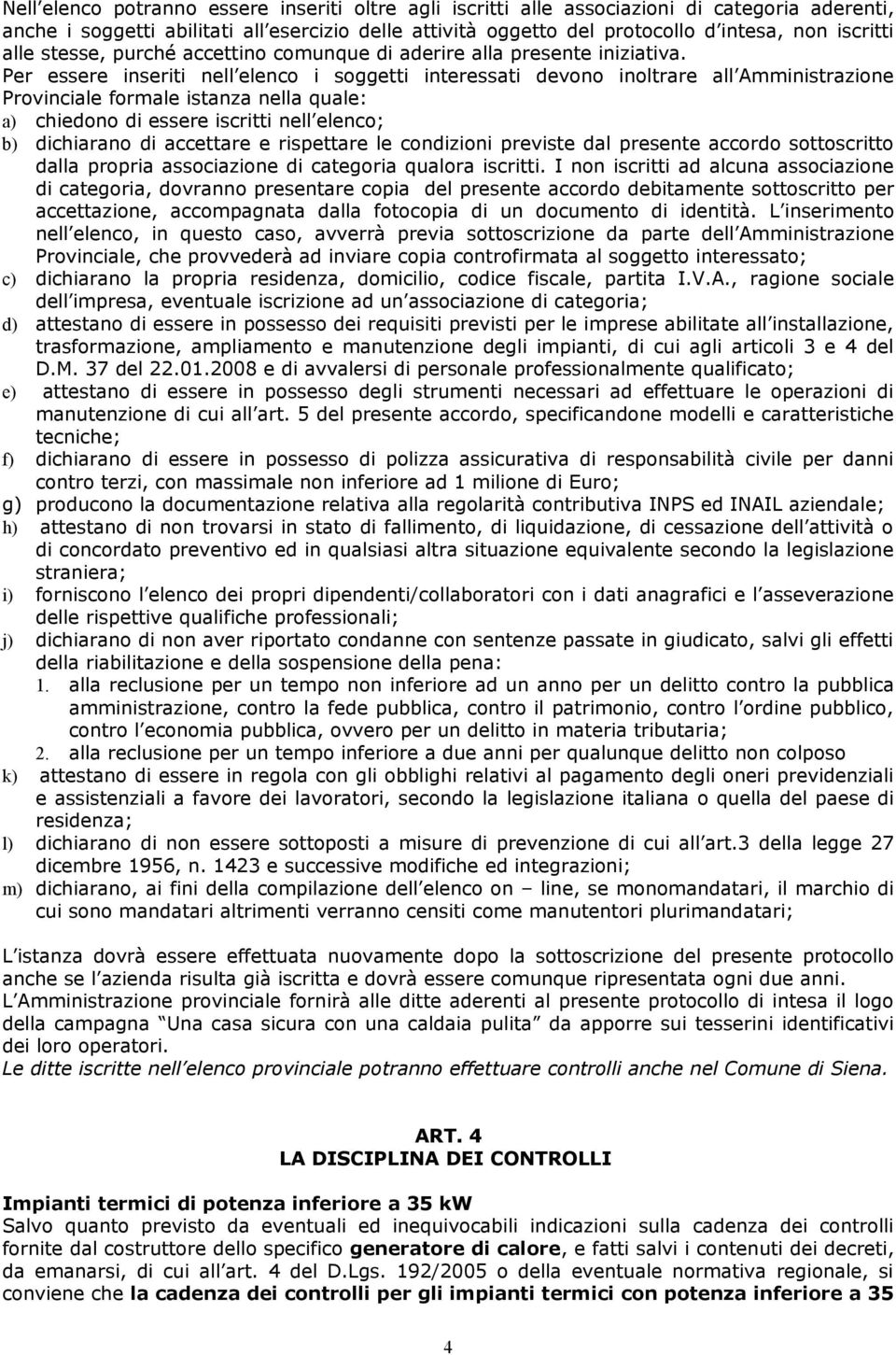 Per essere inseriti nell elenco i soggetti interessati devono inoltrare all Amministrazione Provinciale formale istanza nella quale: a) chiedono di essere iscritti nell elenco; b) dichiarano di