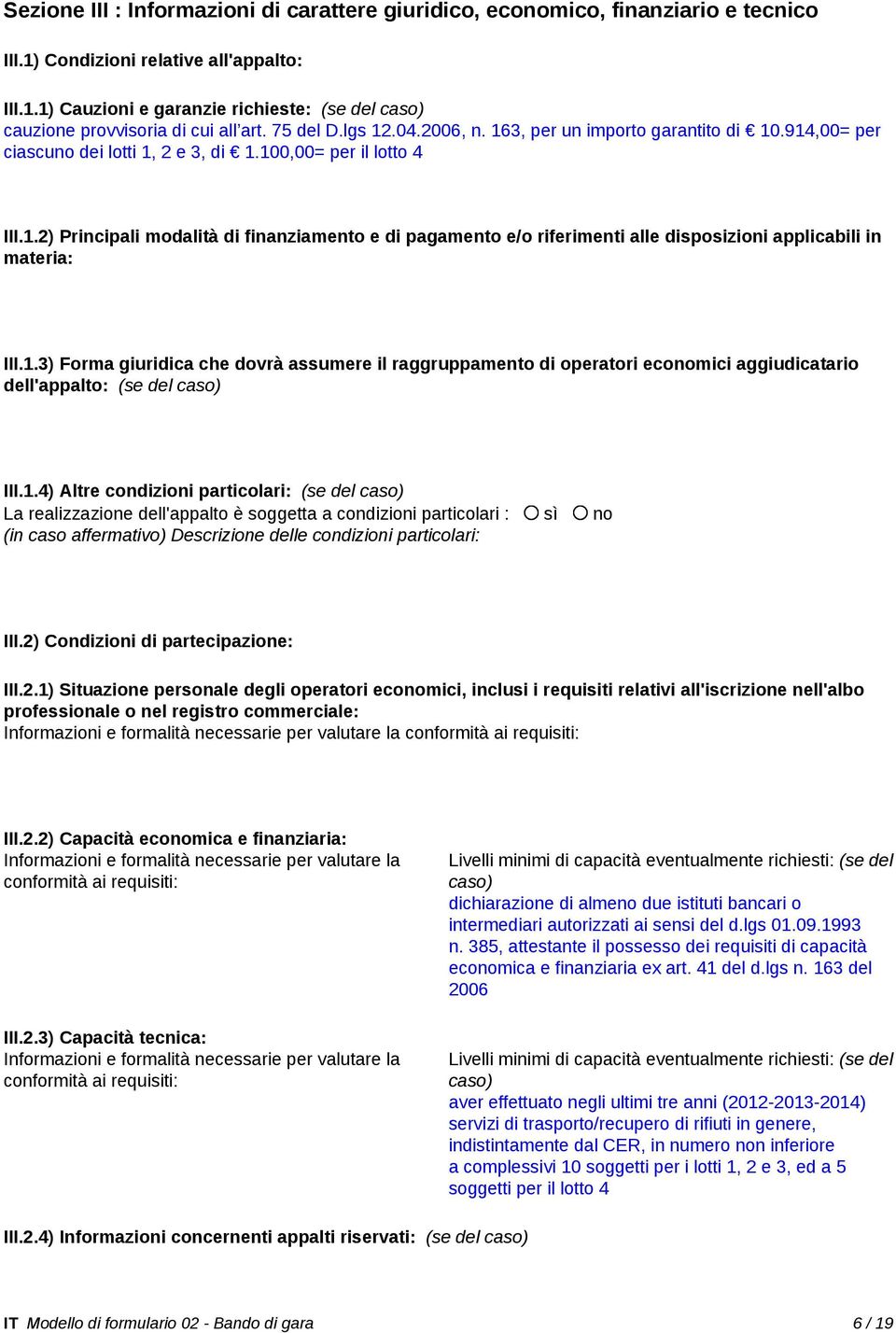 1.3) Forma giuridica che dovrà assumere il raggruppamento di operatori economici aggiudicatario dell'appalto: (se del caso) III.1.4) Altre condizioni particolari: (se del caso) La realizzazione dell'appalto è soggetta a condizioni particolari : sì no (in caso affermativo) Descrizione delle condizioni particolari: III.