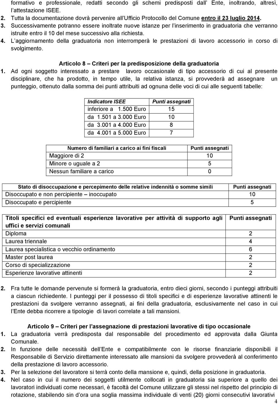 Successivamente potranno essere inoltrate nuove istanze per l inserimento in graduatoria che verranno istruite entro il 10 del mese successivo alla richiesta. 4.