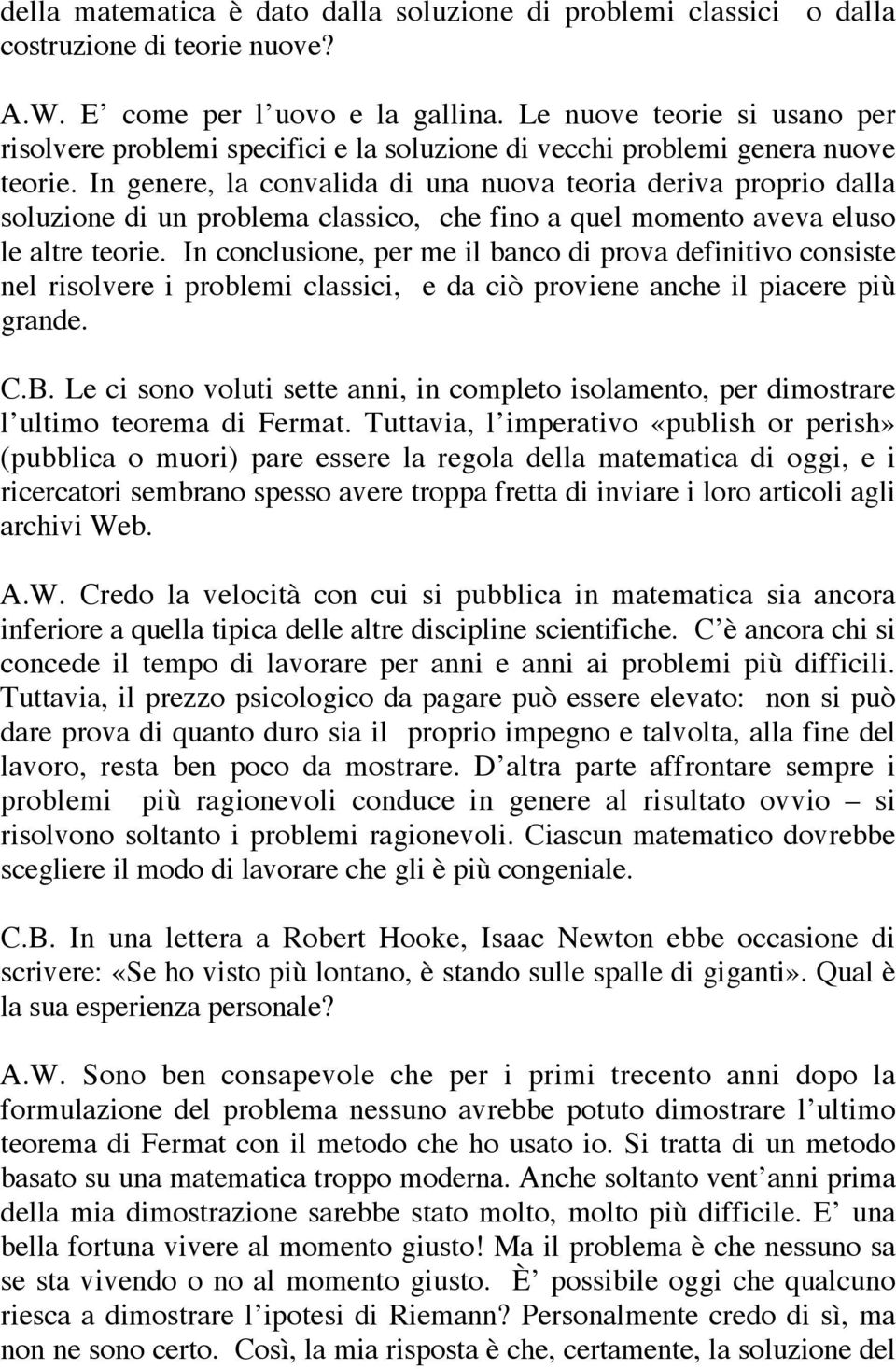 In genere, la convalida di una nuova teoria deriva proprio dalla soluzione di un problema classico, che fino a quel momento aveva eluso le altre teorie.