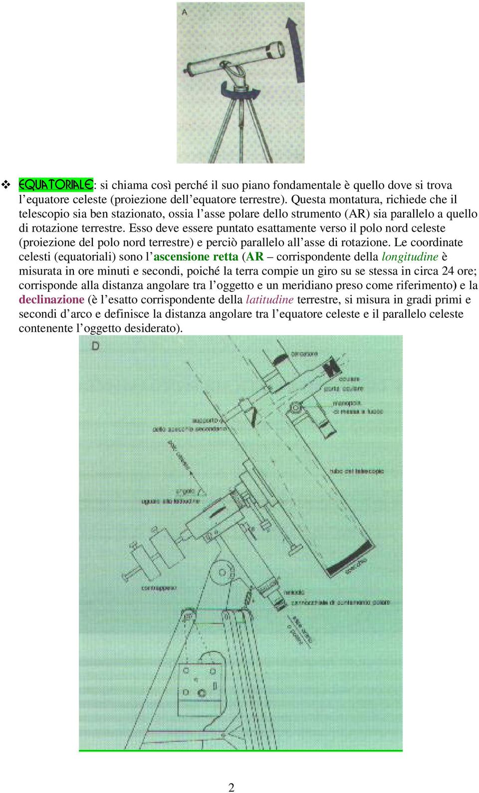 Esso deve essere puntato esattamente verso il polo nord celeste (proiezione del polo nord terrestre) e perciò parallelo all asse di rotazione.