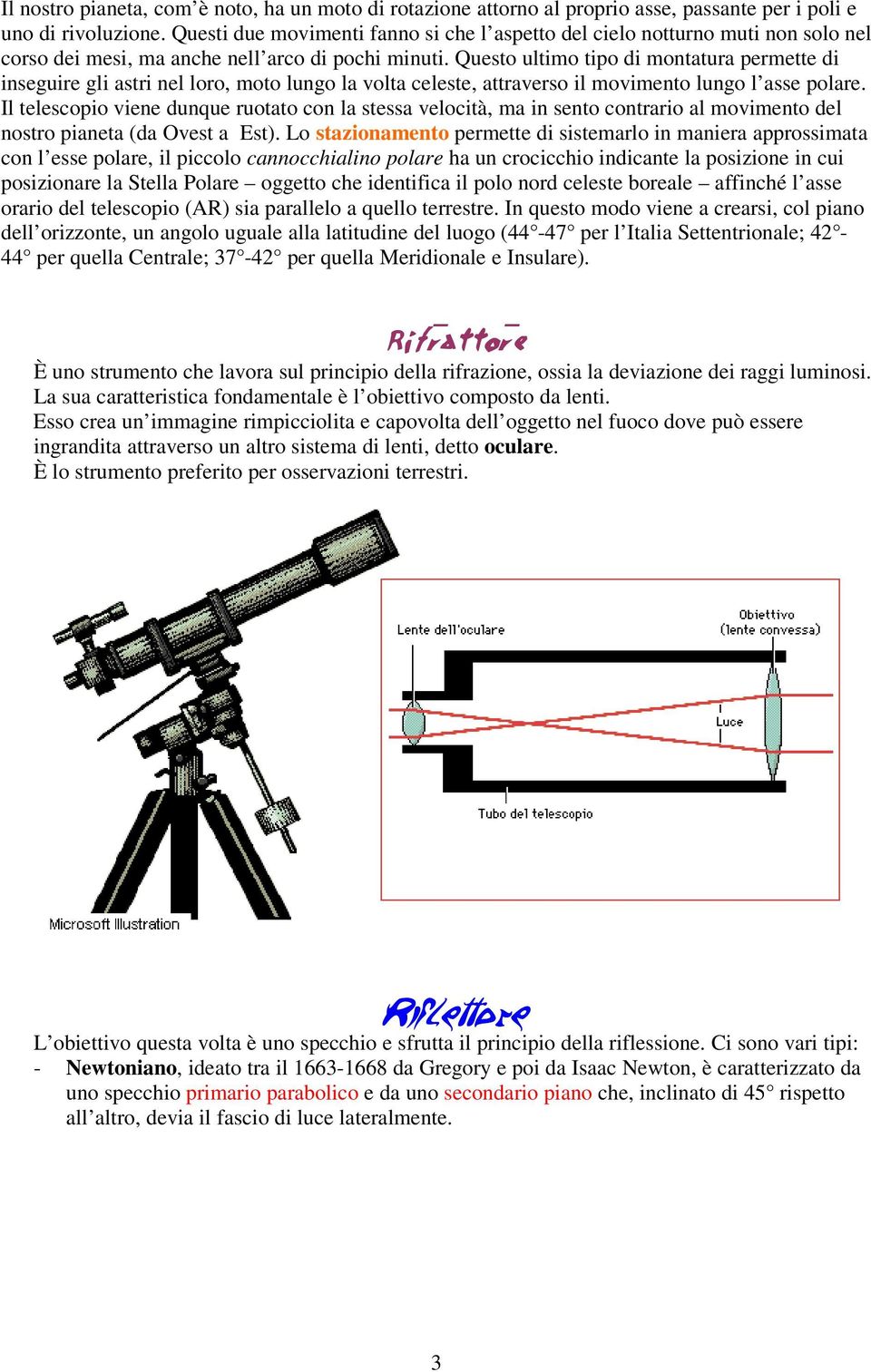 Questo ultimo tipo di montatura permette di inseguire gli astri nel loro, moto lungo la volta celeste, attraverso il movimento lungo l asse polare.