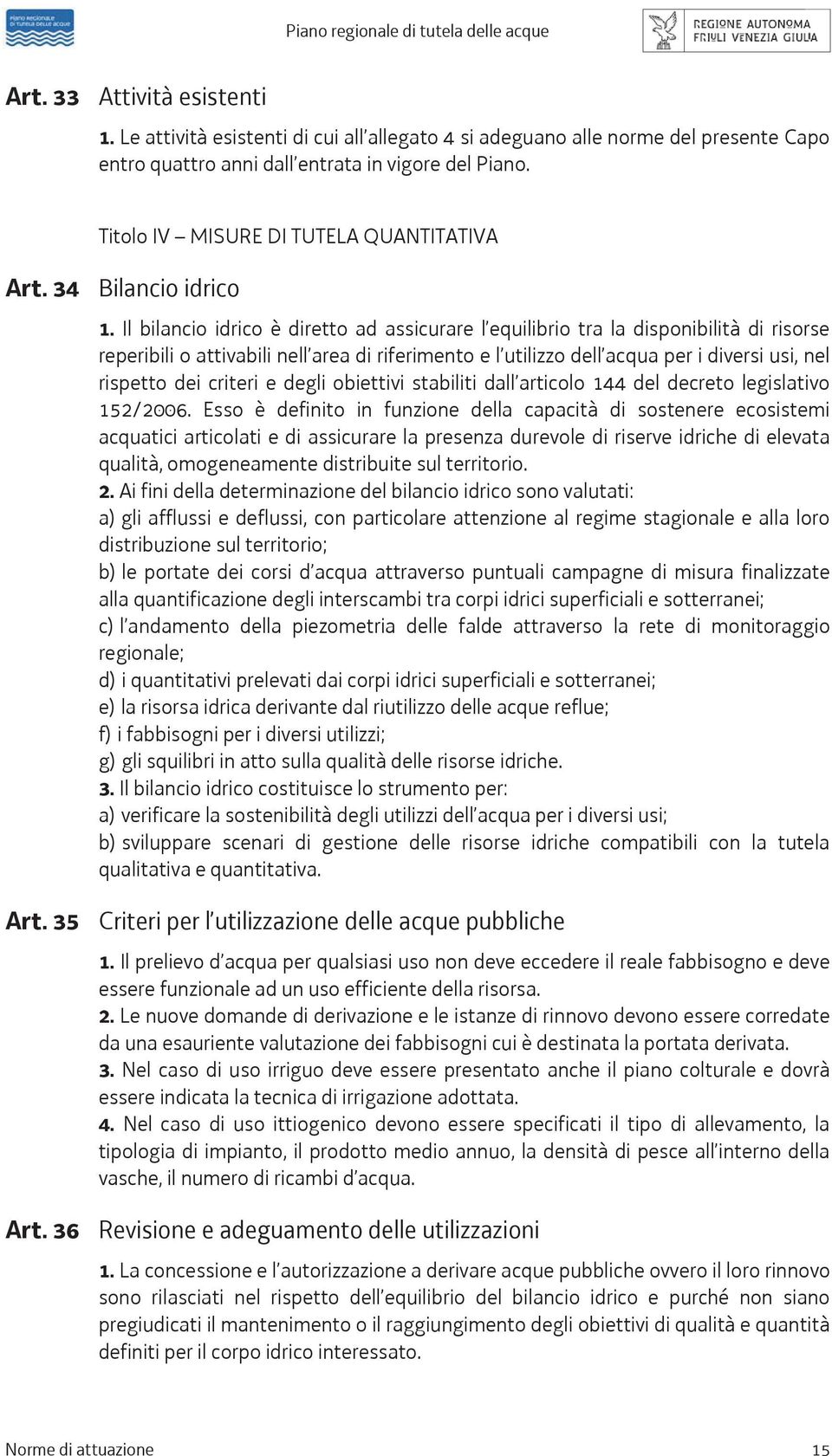 Il bilancio idrico è diretto ad assicurare l equilibrio tra la disponibilità di risorse reperibili o attivabili nell area di riferimento e l utilizzo dell acqua per i diversi usi, nel rispetto dei