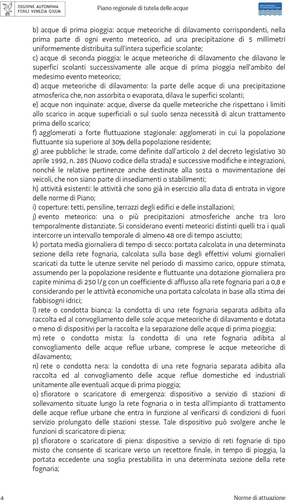 meteorico; d) acque meteoriche di dilavamento: la parte delle acque di una precipitazione atmosferica che, non assorbita o evaporata, dilava le superfici scolanti; e) acque non inquinate: acque,