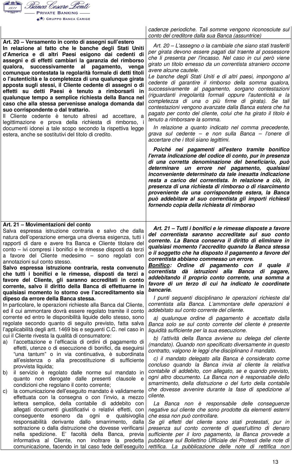 Cliente cedente di assegni o di effetti su detti Paesi è tenuto a rimborsarli in qualunque tempo a semplice richiesta della Banca nel caso che alla stessa pervenisse analoga domanda dal suo