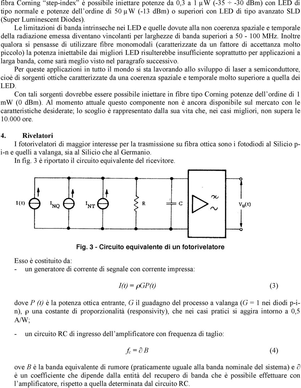 Le limitazioni di banda intrinseche nei LED e quelle dovute alla non coerenza spaziale e temporale della radiazione emessa diventano vincolanti per larghezze di banda superiori a 50-100 MHz.