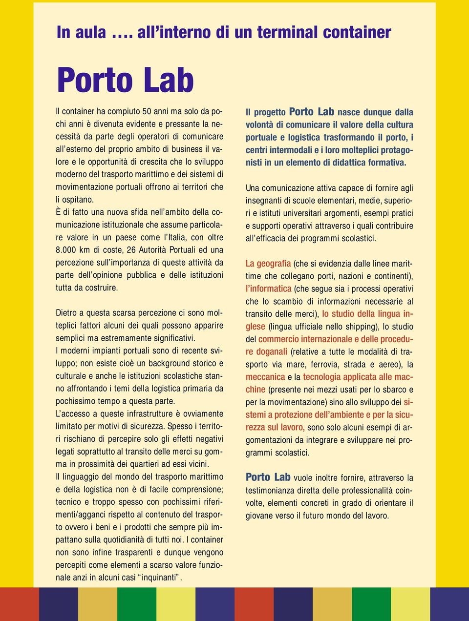 del proprio ambito di business il valore e le opportunità di crescita che lo sviluppo moderno del trasporto marittimo e dei sistemi di movimentazione portuali offrono ai territori che li ospitano.