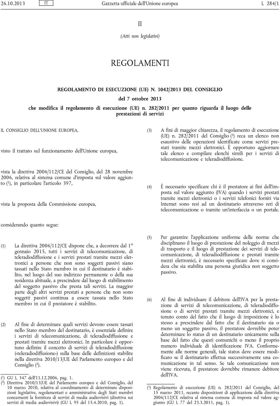 282/2011 per quanto riguarda il luogo delle prestazioni di servizi IL CONSIGLIO DELL UNIONE EUROPEA, visto il trattato sul funzionamento dell Unione europea, vista la direttiva 2006/112/CE del