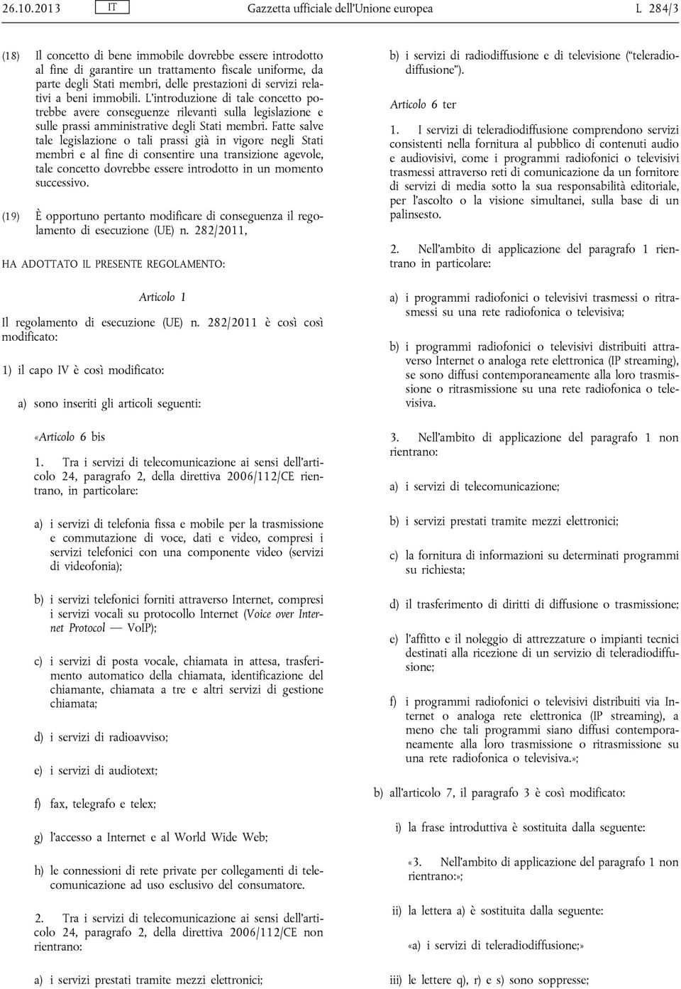 delle prestazioni di servizi relativi a beni immobili. L introduzione di tale concetto potrebbe avere conseguenze rilevanti sulla legislazione e sulle prassi amministrative degli Stati membri.