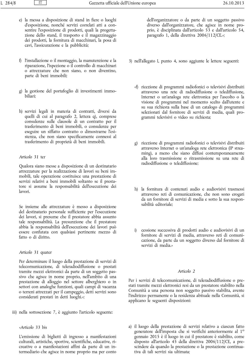 magazzinaggio dei prodotti, la fornitura di macchinari, la posa di cavi, l assicurazione e la pubblicità; dell organizzatore o da parte di un soggetto passivo diverso dall organizzatore, che agisce