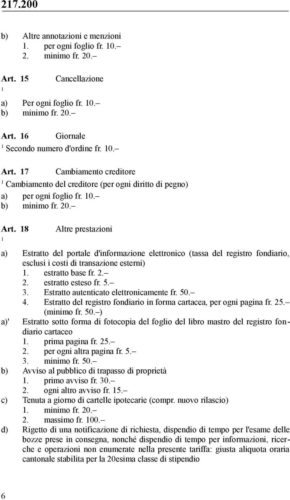 .. estratto esteso fr. 5. 3. Estratto autenticato elettronicamente fr. 50. 4. Estratto del registro fondiario in forma cartacea, per ogni pagina fr. 5. (minimo fr. 50. ) a)' Estratto sotto forma di fotocopia del foglio del libro mastro del registro fondiario cartaceo.