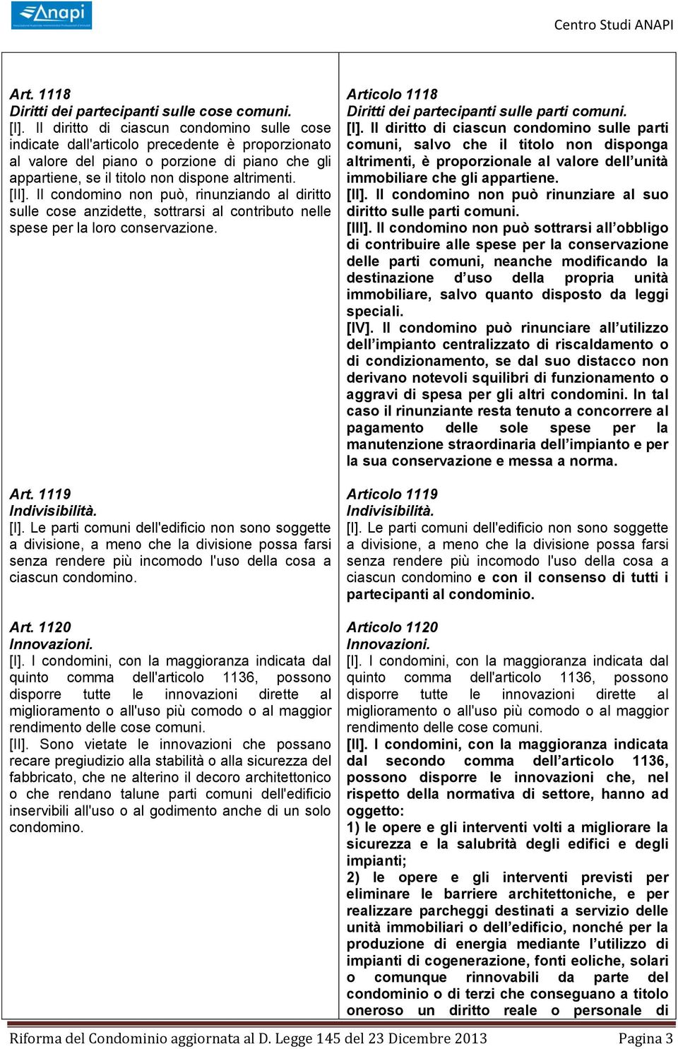 Il condomino non può, rinunziando al diritto sulle cose anzidette, sottrarsi al contributo nelle spese per la loro conservazione. Art. 1119 Indivisibilità. [I].