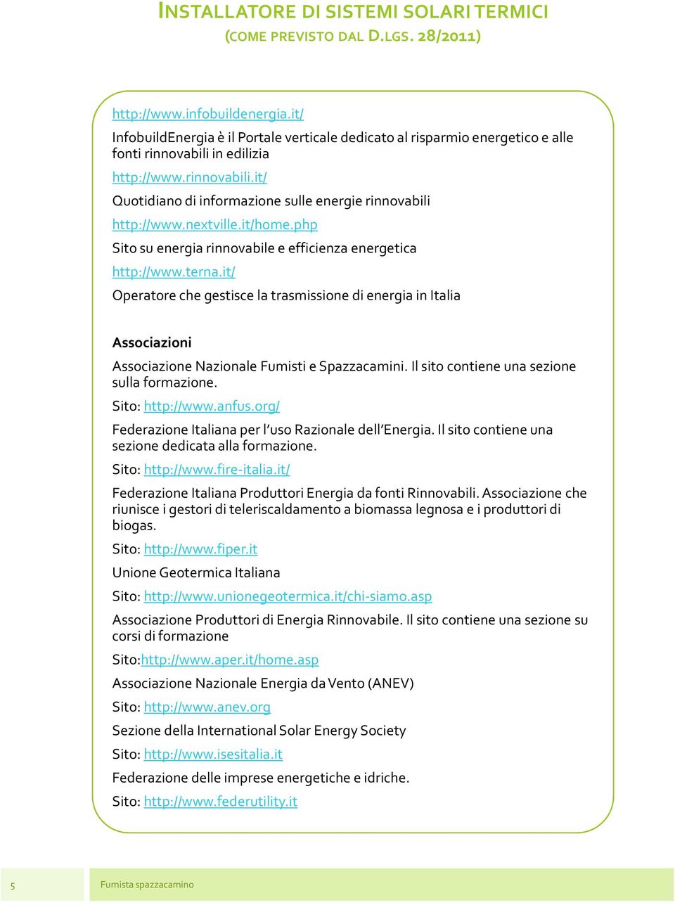 it/ Operatore che gestisce la trasmissione di energia in Italia Associazioni Associazione Nazionale Fumisti e Spazzacamini. Il sito contiene una sezione sulla formazione. Sito: http://www.anfus.