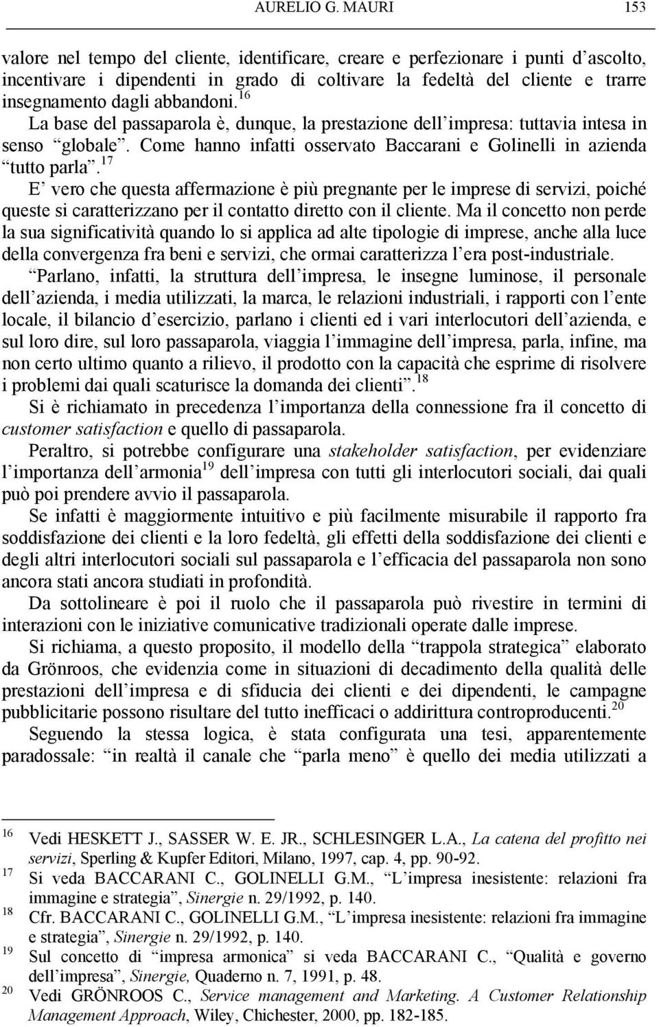 abbandoni. 16 La base del passaparola è, dunque, la prestazione dell impresa: tuttavia intesa in senso globale. Come hanno infatti osservato Baccarani e Golinelli in azienda tutto parla.