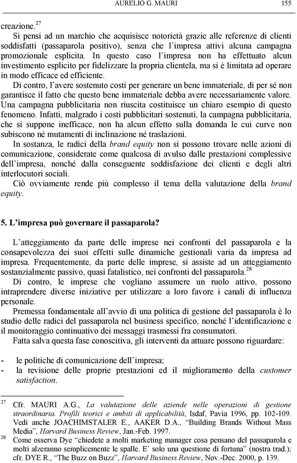 In questo caso l impresa non ha effettuato alcun investimento esplicito per fidelizzare la propria clientela, ma si è limitata ad operare in modo efficace ed efficiente.