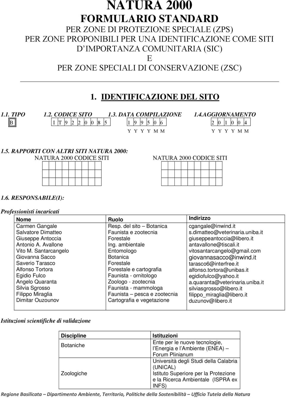 1 9 9 5 0 6 2 0 1 0 0 4 Y Y Y Y M M Y Y Y Y M M 1.5. RAPPORTI CON ALTRI SITI NATURA 2000: NATURA 2000 CODICE SITI NATURA 2000 CODICE SITI 1.6. RESPONSABILE(I): Professionisti incaricati Nome Ruolo Indirizzo Carmen Gangale Salvatore Dimatteo Giuseppe Antoccia Antonio A.