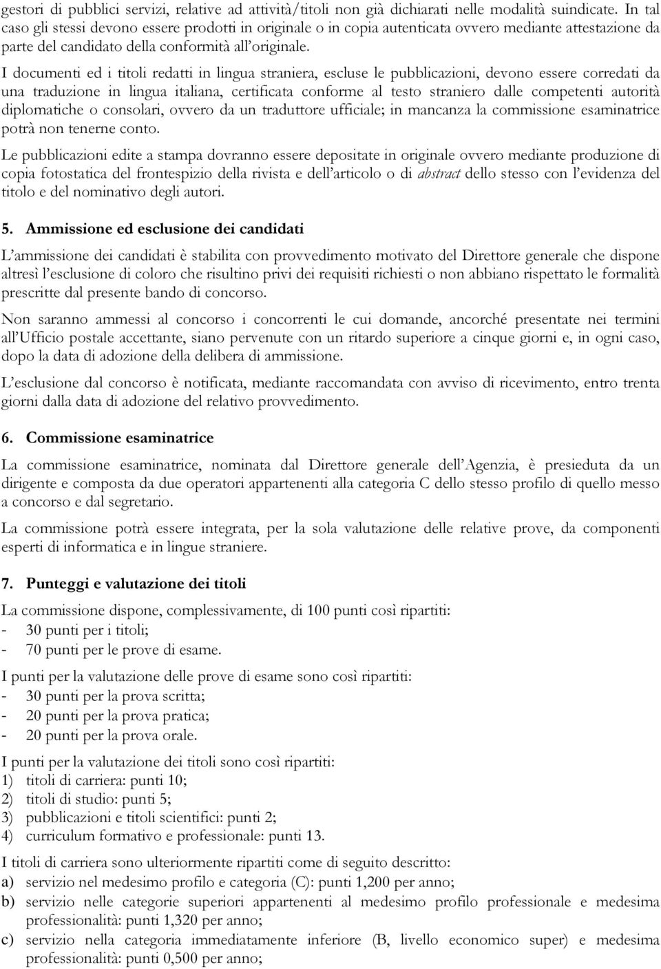 I documenti ed i titoli redatti in lingua straniera, escluse le pubblicazioni, devono essere corredati da una traduzione in lingua italiana, certificata conforme al testo straniero dalle competenti