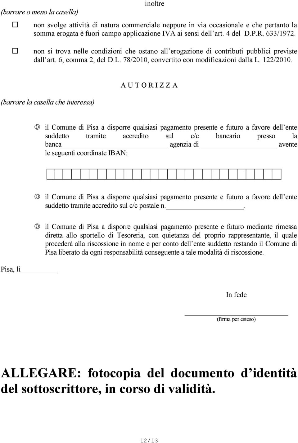 A U T O R I Z Z A (barrare la casella che interessa) il Comune di Pisa a disporre qualsiasi pagamento presente e futuro a favore dell ente suddetto tramite accredito sul c/c bancario presso la banca