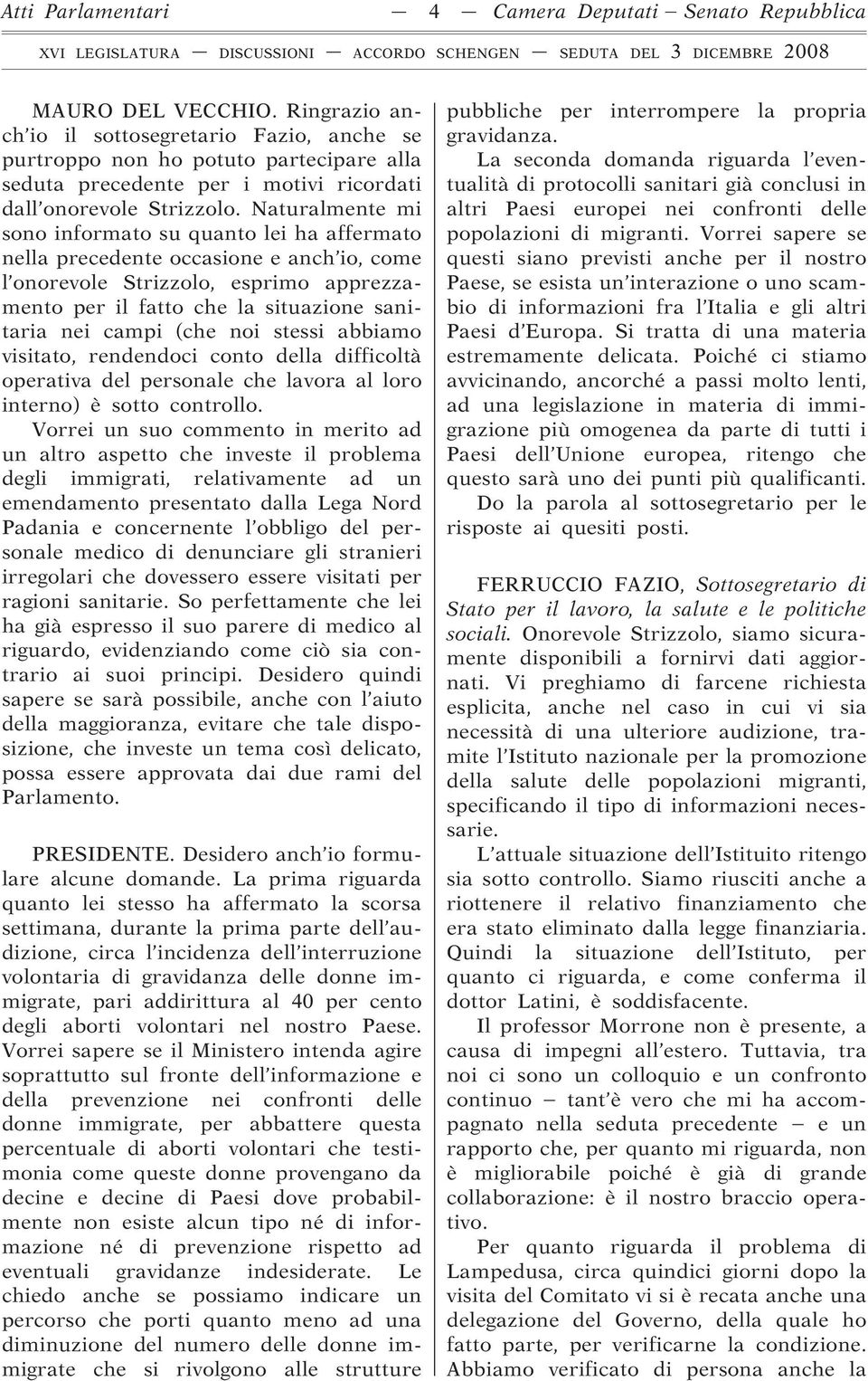 Naturalmente mi sono informato su quanto lei ha affermato nella precedente occasione e anch io, come l onorevole Strizzolo, esprimo apprezzamento per il fatto che la situazione sanitaria nei campi