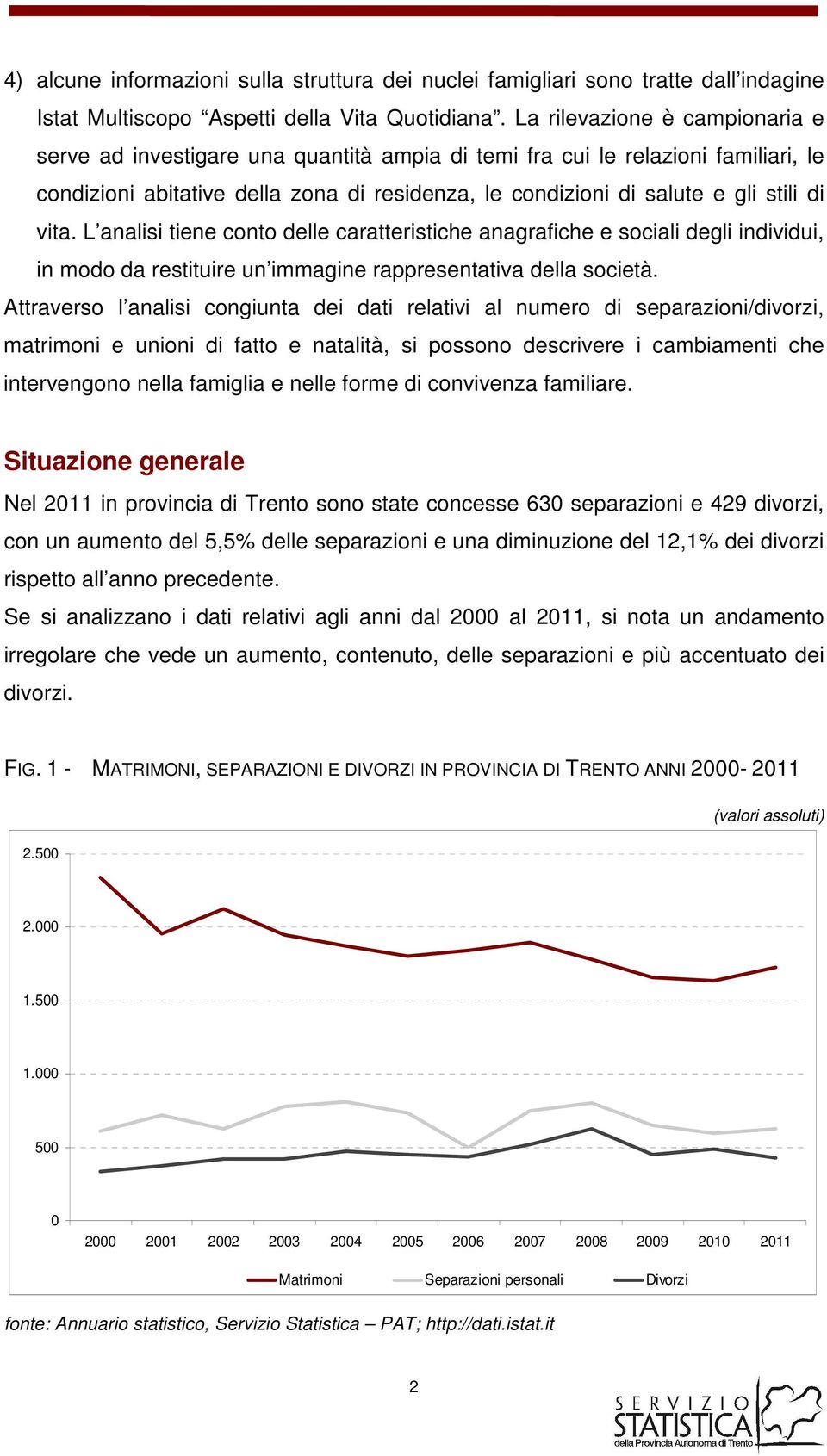 vita. L analisi tiene conto delle caratteristiche anagrafiche e sociali degli individui, in modo da restituire un immagine rappresentativa della società.