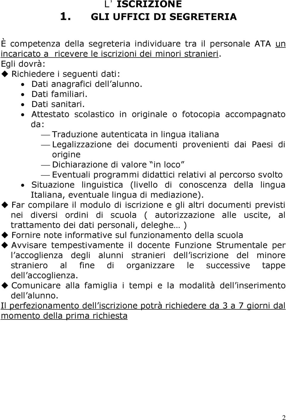 Attestato scolastico in originale o fotocopia accompagnato da: Traduzione autenticata in lingua italiana Legalizzazione dei documenti provenienti dai Paesi di origine Dichiarazione di valore in loco