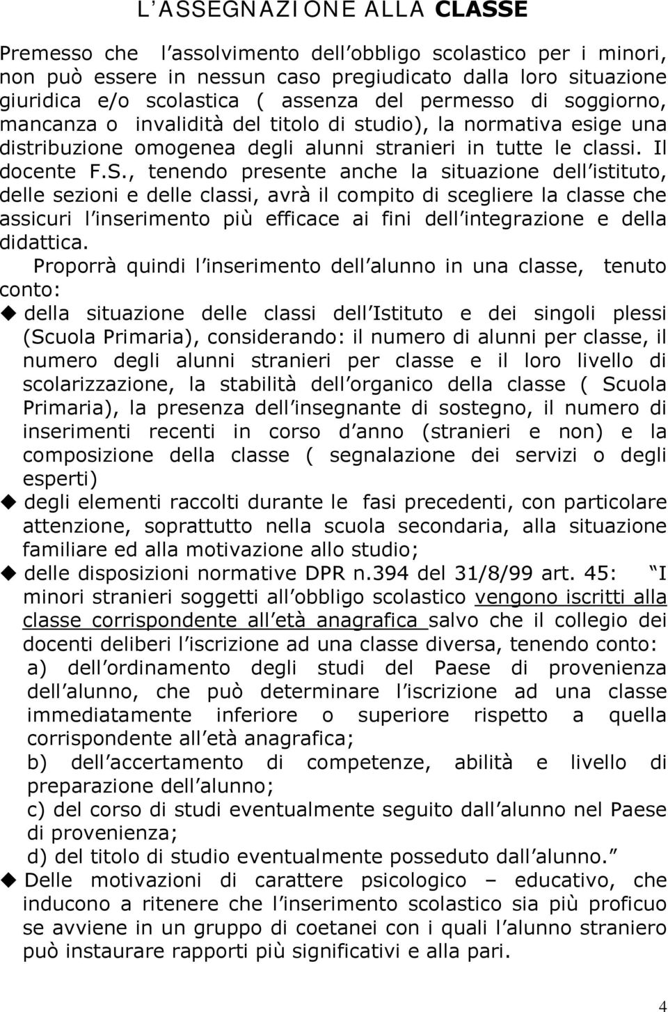 , tenendo presente anche la situazione dell istituto, delle sezioni e delle classi, avrà il compito di scegliere la classe che assicuri l inserimento più efficace ai fini dell integrazione e della