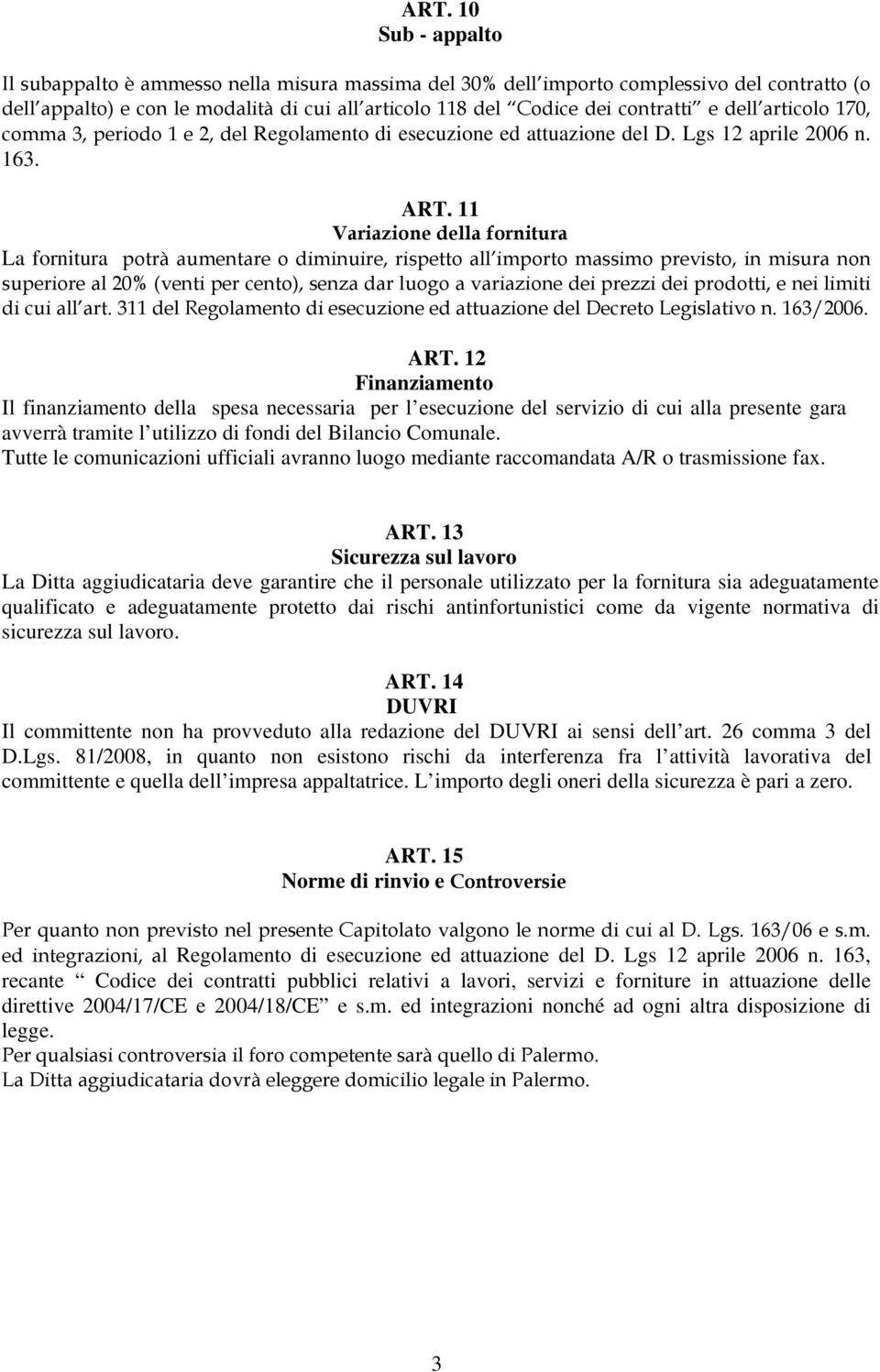 11 Variazione della fornitura La fornitura potrà aumentare o diminuire, rispetto all importo massimo previsto, in misura non superiore al 20% (venti per cento), senza dar luogo a variazione dei