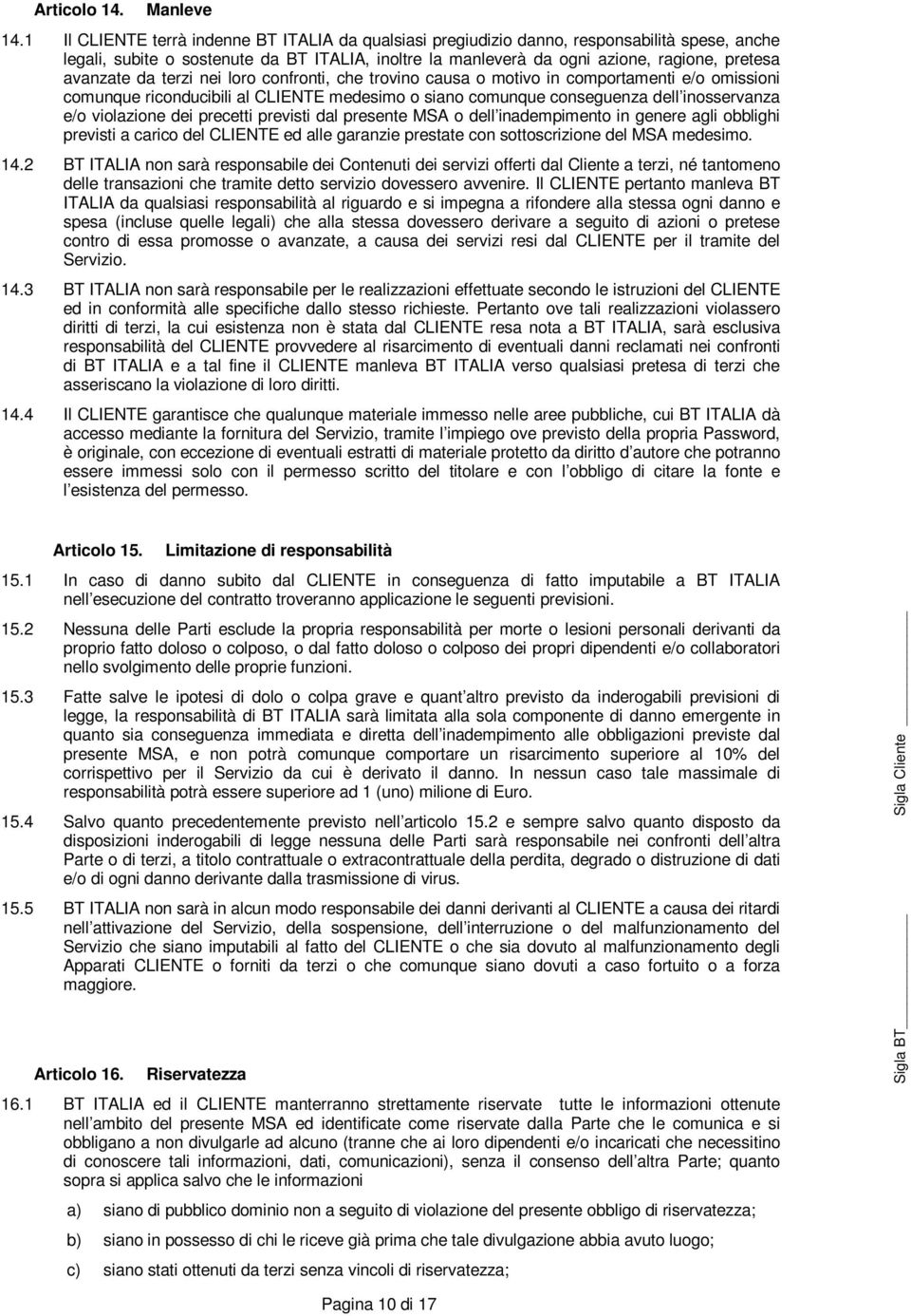 avanzate da terzi nei loro confronti, che trovino causa o motivo in comportamenti e/o omissioni comunque riconducibili al CLIENTE medesimo o siano comunque conseguenza dell inosservanza e/o