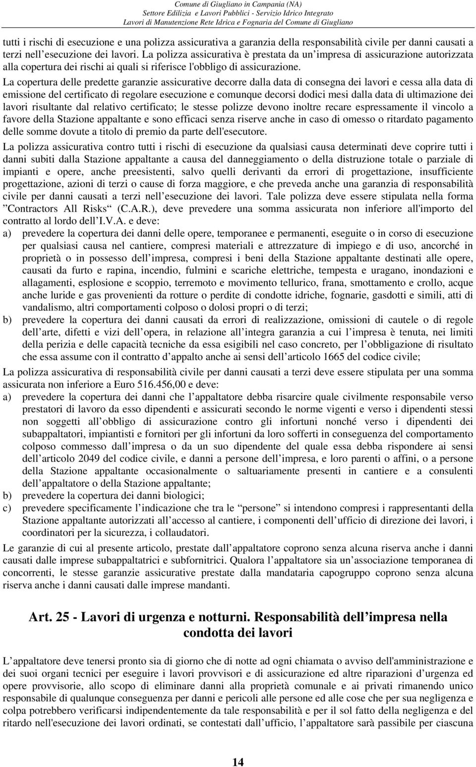 La copertura delle predette garanzie assicurative decorre dalla data di consegna dei lavori e cessa alla data di emissione del certificato di regolare esecuzione e comunque decorsi dodici mesi dalla