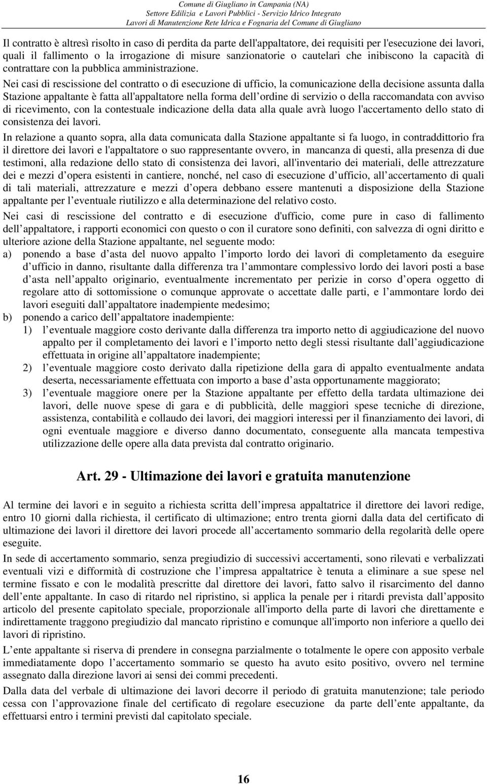 Nei casi di rescissione del contratto o di esecuzione di ufficio, la comunicazione della decisione assunta dalla Stazione appaltante è fatta all'appaltatore nella forma dell ordine di servizio o