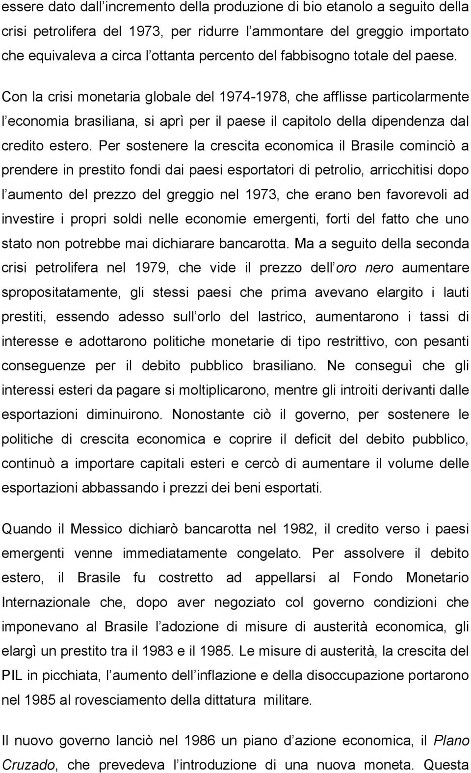 Per sostenere la crescita economica il Brasile cominciò a prendere in prestito fondi dai paesi esportatori di petrolio, arricchitisi dopo l aumento del prezzo del greggio nel 1973, che erano ben