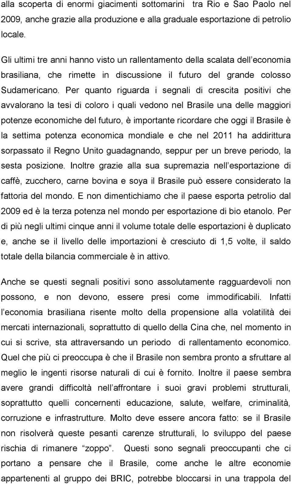 Per quanto riguarda i segnali di crescita positivi che avvalorano la tesi di coloro i quali vedono nel Brasile una delle maggiori potenze economiche del futuro, è importante ricordare che oggi il