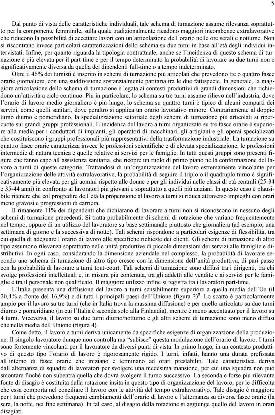 Non si riscontrano invece particolari caratterizzazioni dello schema su due turni in base all età degli individui intervistati.