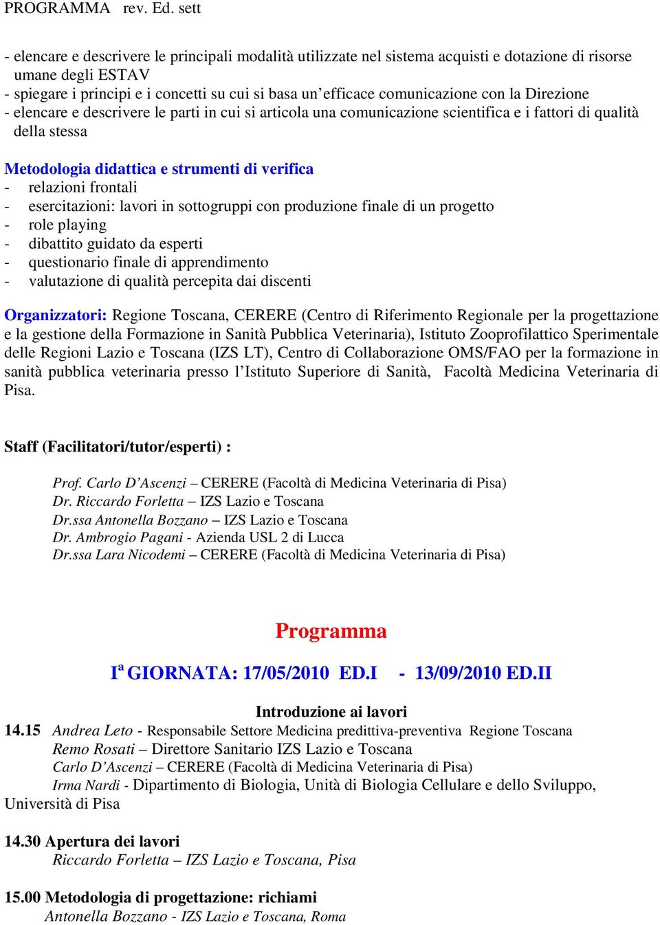 esercitazioni: lavori in sottogruppi con produzione finale di un progetto - role playing - dibattito guidato da esperti - questionario finale di apprendimento - valutazione di qualità percepita dai