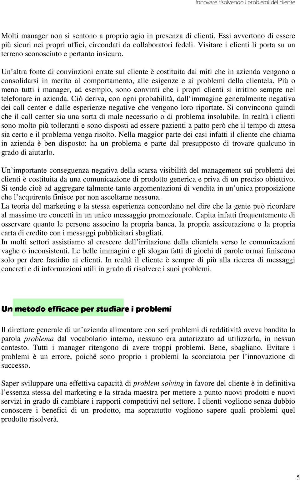 Un altra fonte di convinzioni errate sul cliente è costituita dai miti che in azienda vengono a consolidarsi in merito al comportamento, alle esigenze e ai problemi della clientela.