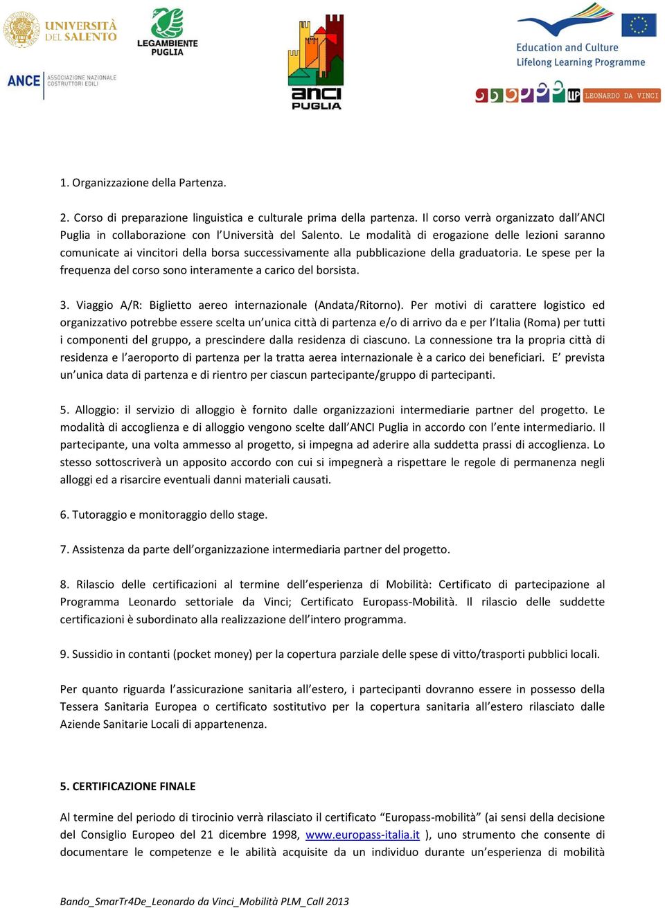 Le spese per la frequenza del corso sono interamente a carico del borsista. 3. Viaggio A/R: Biglietto aereo internazionale (Andata/Ritorno).