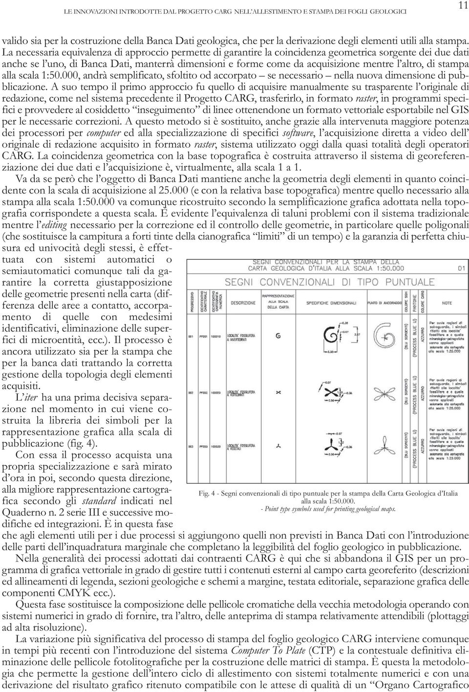 La necessaria equivalenza di approccio permette di garantire la coincidenza geometrica sorgente dei due dati anche se l uno, di Banca Dati, manterrà dimensioni e forme come da acquisizione mentre l