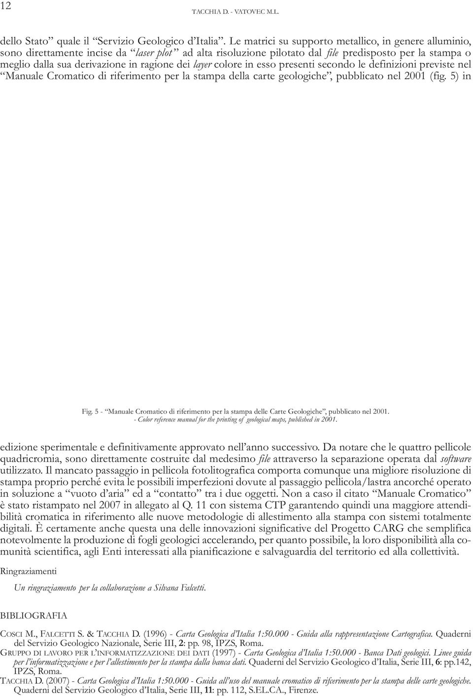 dei layer colore in esso presenti secondo le definizioni previste nel Manuale Cromatico di riferimento per la stampa della carte geologiche, pubblicato nel 2001 (fig. 5) in Fig.