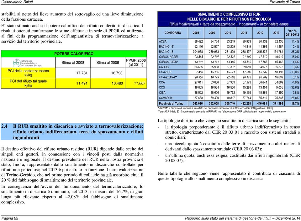 I risultati ottenuti confermano le stime effettuate in sede di PPGR ed utilizzate ai fini della programmazione dell impiantistica di termovalorizzazione a servizio del territorio provinciale.