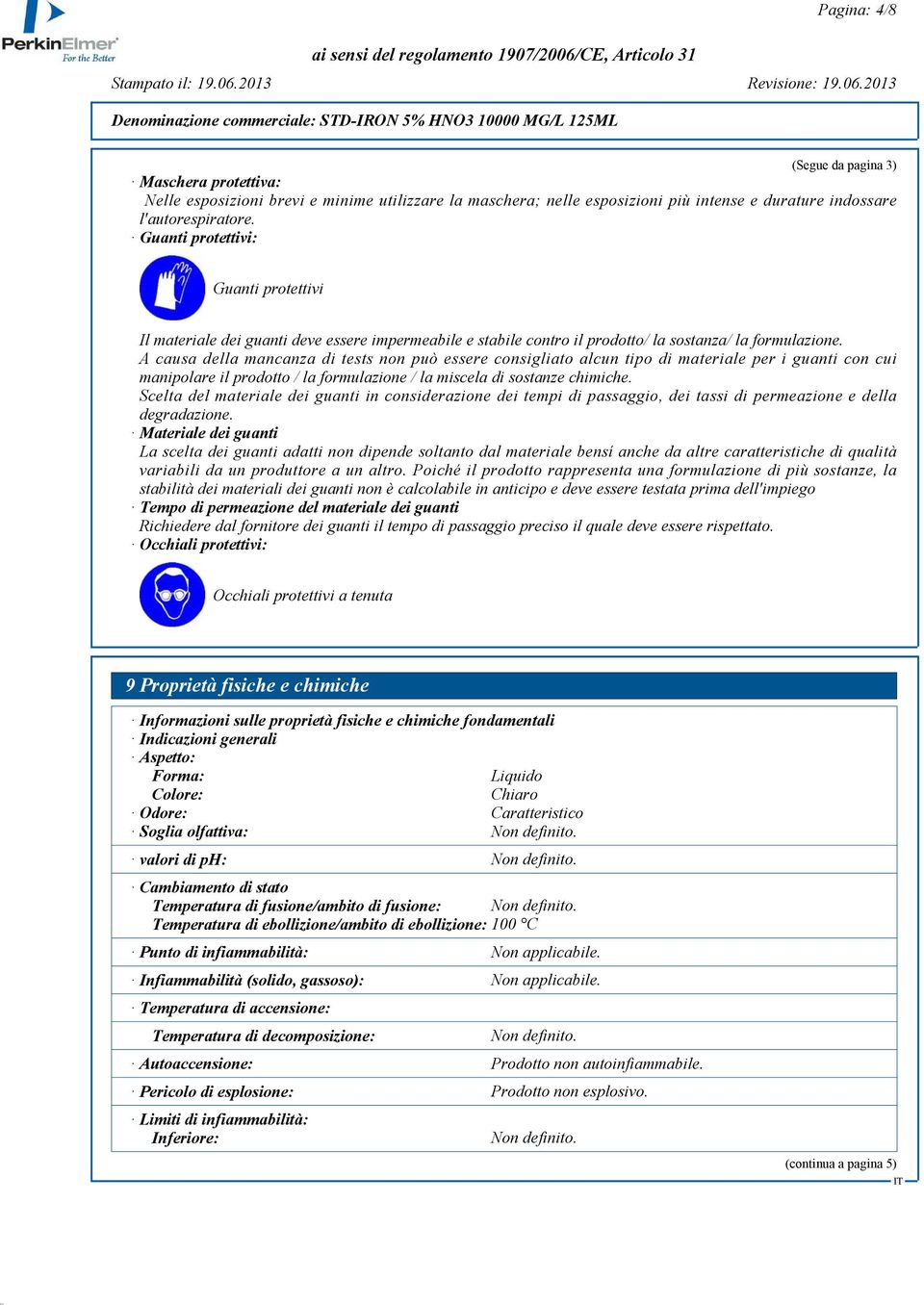 A causa della mancanza di tests non può essere consigliato alcun tipo di materiale per i guanti con cui manipolare il prodotto / la formulazione / la miscela di sostanze chimiche.