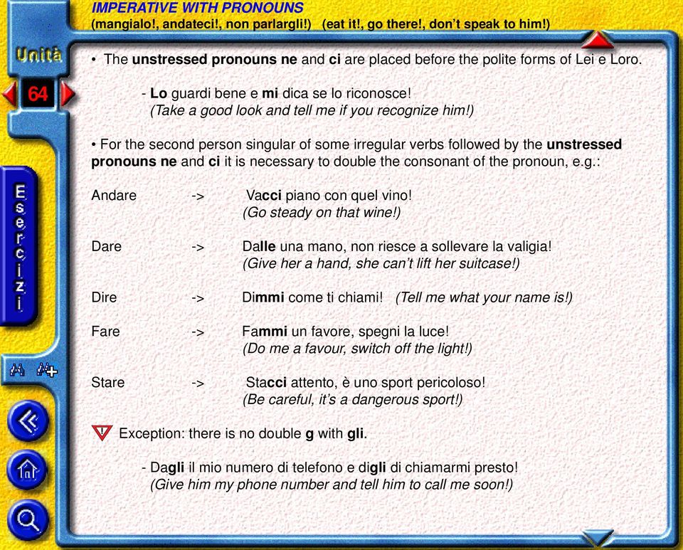 ) For the second person singular of some irregular verbs followed by the unstressed pronouns ne and ci it is necessary to double the consonant of the pronoun, e.g.: Andare -> Vacci piano con quel vino!