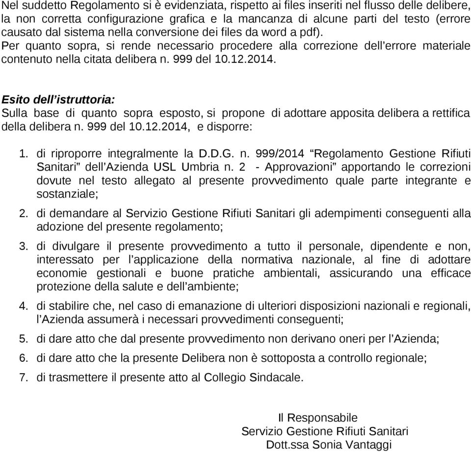 Esito dell istruttoria: Sulla base di quanto sopra esposto, si propone di adottare apposita delibera a rettifica della delibera n. 999 del 10.12.2014, e disporre: 1. di riproporre integralmente la D.