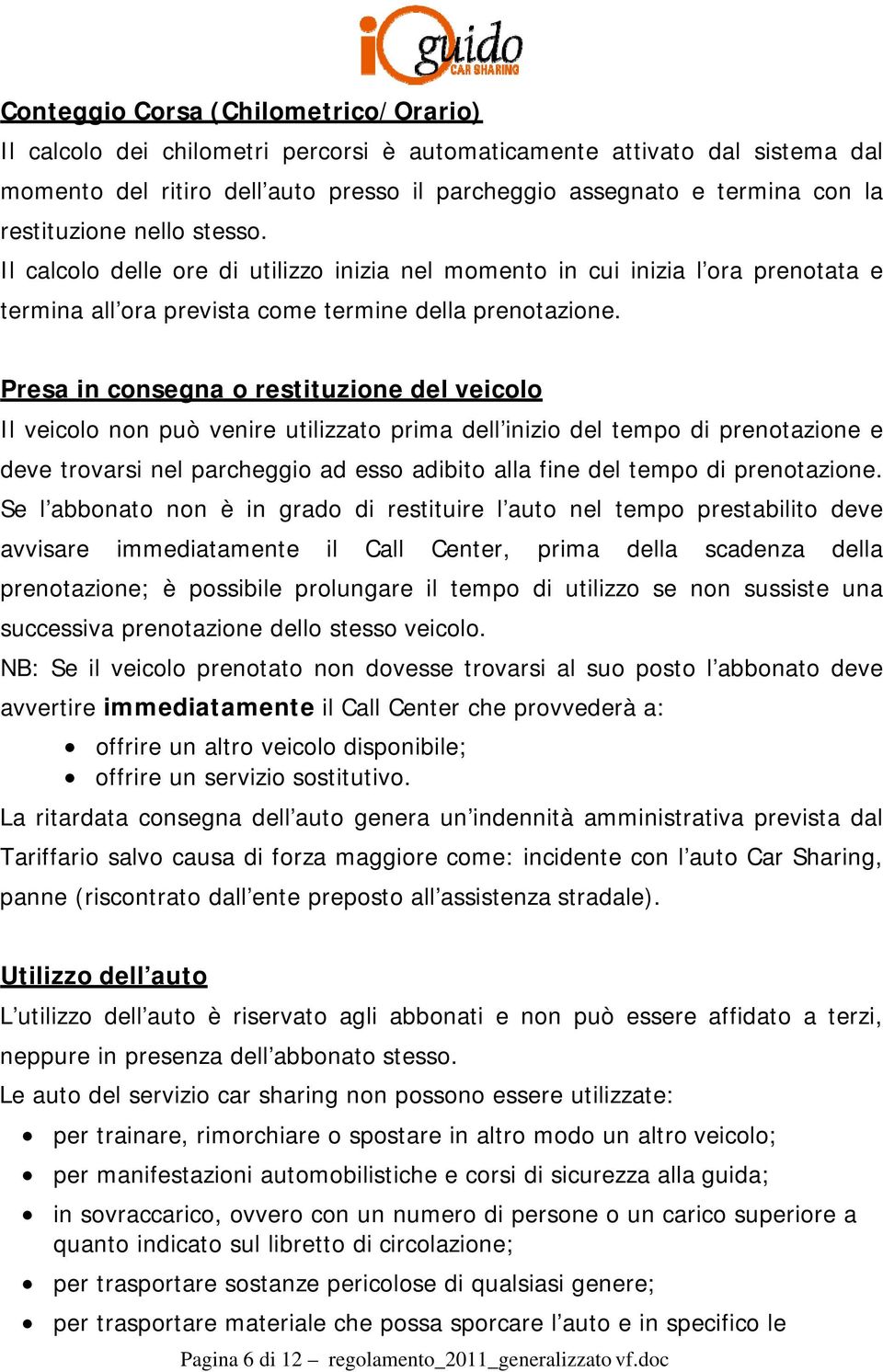 Presa in consegna o restituzione del veicolo Il veicolo non può venire utilizzato prima dell inizio del tempo di prenotazione e deve trovarsi nel parcheggio ad esso adibito alla fine del tempo di