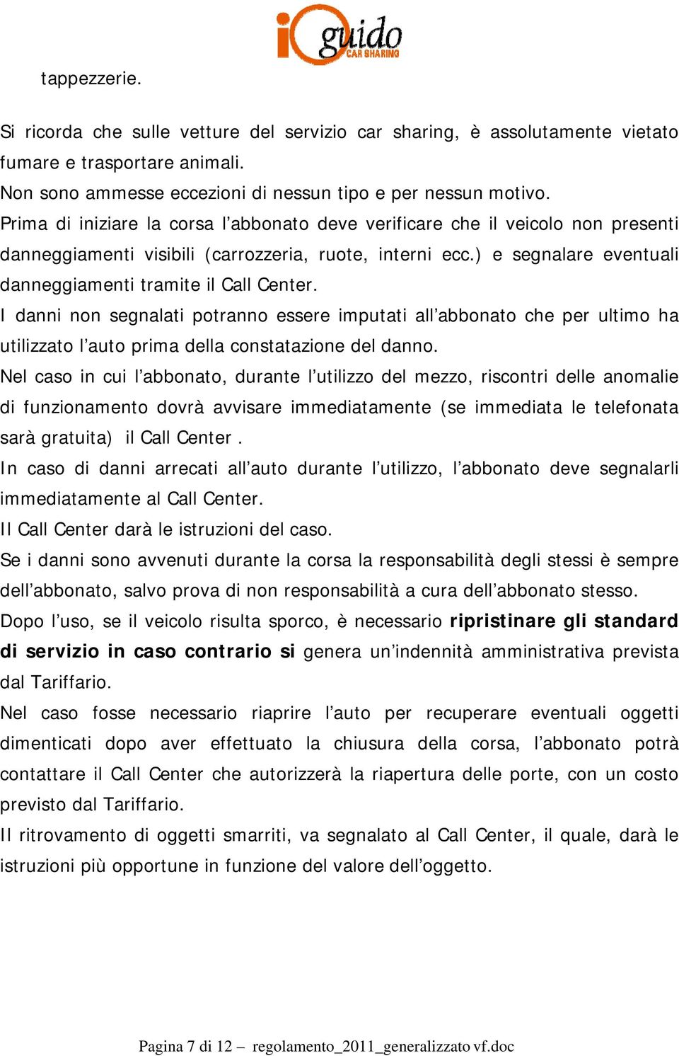 ) e segnalare eventuali danneggiamenti tramite il Call Center. I danni non segnalati potranno essere imputati all abbonato che per ultimo ha utilizzato l auto prima della constatazione del danno.