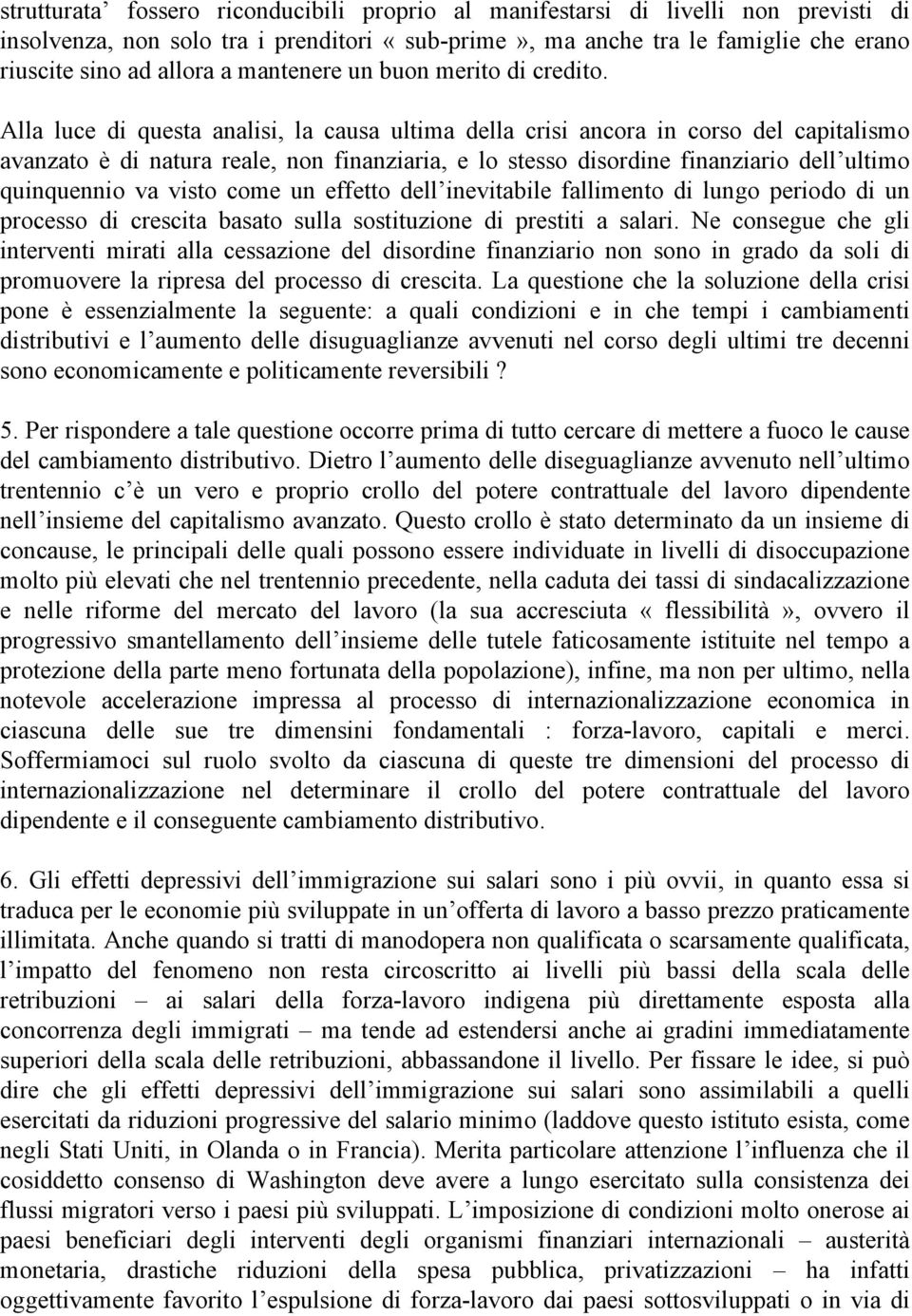 Alla luce di questa analisi, la causa ultima della crisi ancora in corso del capitalismo avanzato è di natura reale, non finanziaria, e lo stesso disordine finanziario dell ultimo quinquennio va