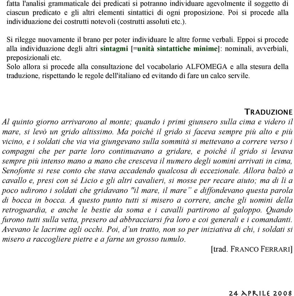 Eppoi si procede alla individuazione degli altri sintagmi [=unità sintattiche minime]: nominali, avverbiali, preposizionali etc.