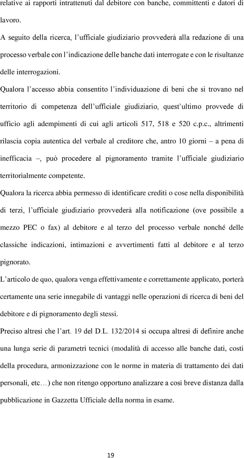 Qualora l accesso abbia consentito l individuazione di beni che si trovano nel territorio di competenza dell ufficiale giudiziario, quest ultimo provvede di ufficio agli adempimenti di cui agli