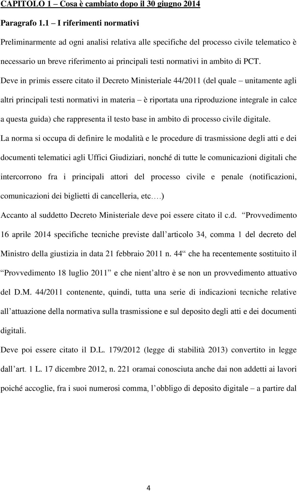 Deve in primis essere citato il Decreto Ministeriale 44/2011 (del quale unitamente agli altri principali testi normativi in materia è riportata una riproduzione integrale in calce a questa guida) che