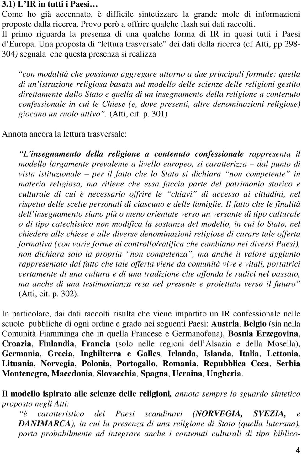 Una proposta di lettura trasversale dei dati della ricerca (cf Atti, pp 298-304) segnala che questa presenza si realizza con modalità che possiamo aggregare attorno a due principali formule: quella